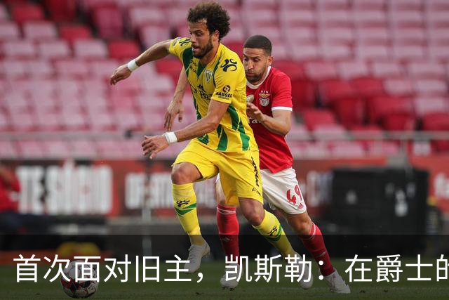首次面对旧主，凯斯勒：在爵士的岁月对我意义非凡
