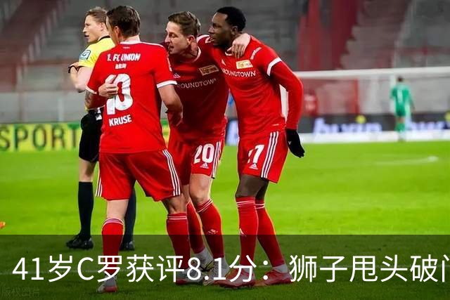 41岁C罗获评8.1分：狮子甩头破门，现场视角还原，太丝滑了